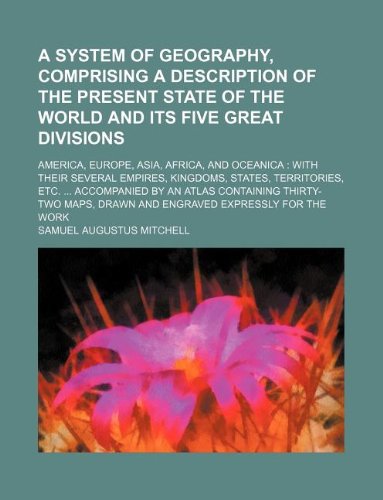A System of Geography, Comprising a Description of the Present State of the World and Its Five Great Divisions; America, Europe, Asia, Africa, and ... Drawn and Engraved Expressly for the Work Books