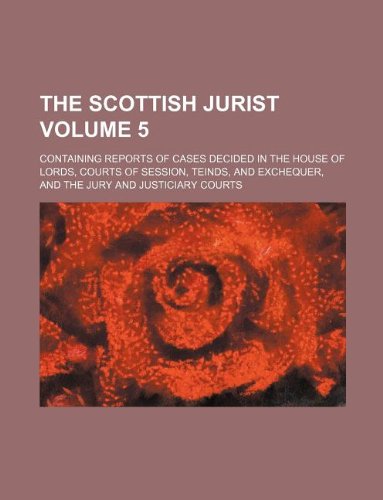 The Scottish Jurist Volume 5; Containing Reports of Cases Decided in the House of Lords, Courts of Session, Teinds, and Exchequer, and the Jury and Justiciary Courts Books