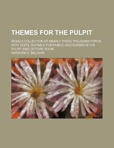 Themes for the Pulpit; Being a Collection of Nearly Three Thousand Topics with Texts, Suitable for Public Discourses in the Pulpit and Lecture Room book