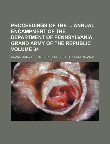 Proceedings of the Annual Encampment of the Department of Pennsylvania, Grand Army of the Republic Volume 34 book
