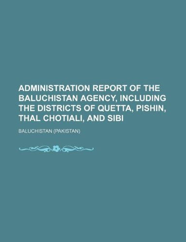 Administration Report of the Baluchistan Agency, Including the Districts of Quetta, Pishin, Thal Chotiali, and Sibi Books