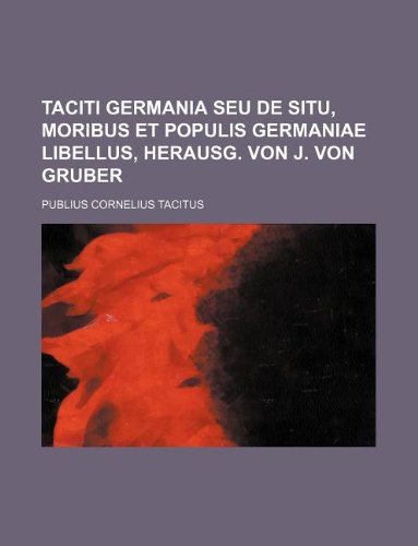 Taciti Germania Seu de Situ, Moribus Et Populis Germaniae Libellus, Herausg. Von J. Von Gruber Books