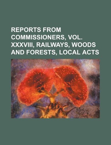Reports from Commissioners, Vol. XXXVIII, Railways, Woods and Forests, Local Acts Books
