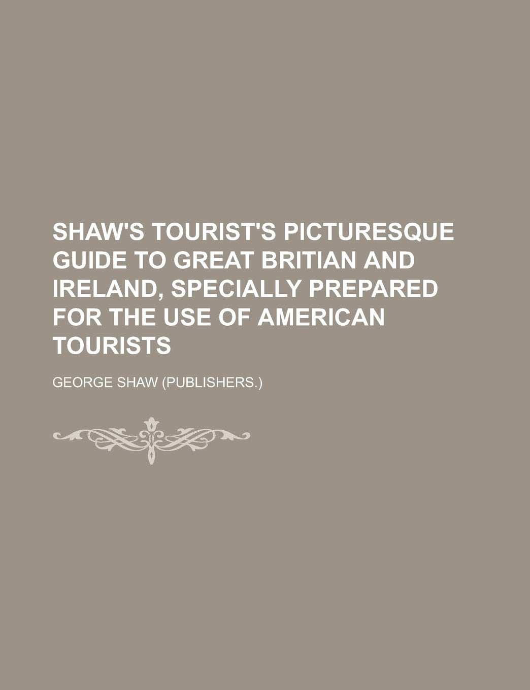 Shaw's tourist's picturesque guide to Great Britian and Ireland, specially prepared for the use of American tourists Books