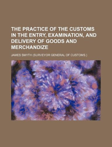 The Practice of the Customs in the Entry, Examination, and Delivery of Goods and Merchandize Books
