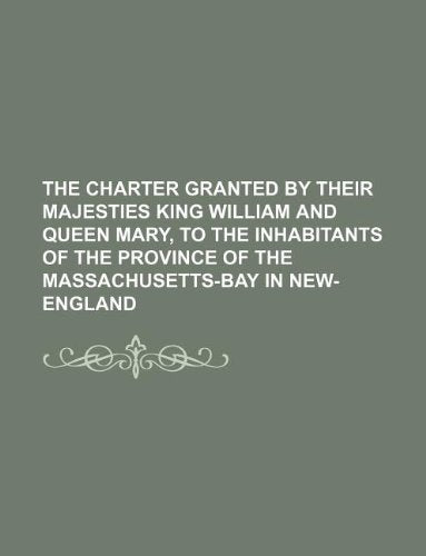 The Charter Granted by Their Majesties King William and Queen Mary, to the Inhabitants of the Province of the Massachusetts-Bay in New-England Books