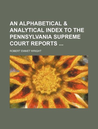 An Alphabetical & Analytical Index to the Pennsylvania Supreme Court Reports Books