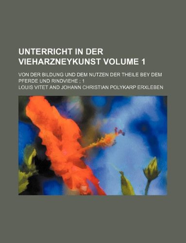 Unterricht in Der Vieharzneykunst Volume 1; Von Der Bildung Und Dem Nutzen Der Theile Bey Dem Pferde Und Rindviehe; 1 Books