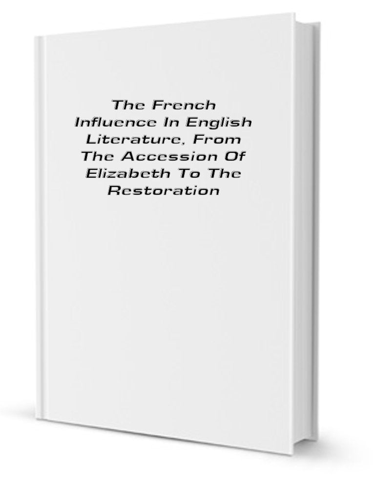 The French Influence in English Literature from the Accession of Elizabeth to the Restoriation Books