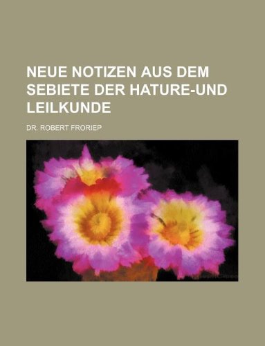 Neue Notizen Aus Dem Sebiete Der Hature-Und Leilkunde Books