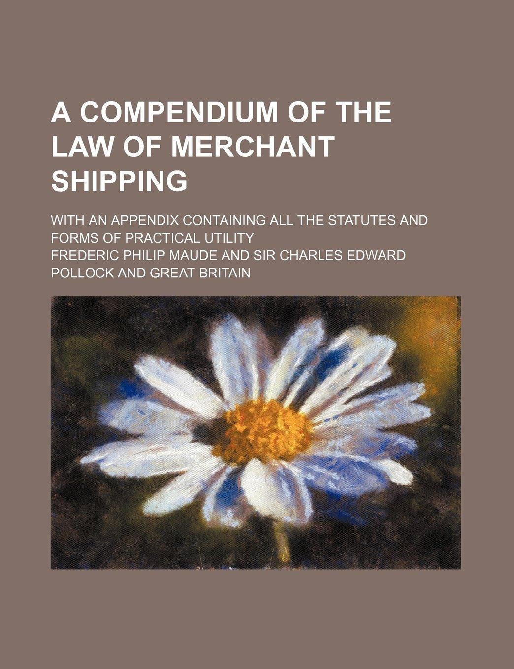 A Compendium of the Law of Merchant Shipping; With an Appendix Containing All the Statutes and Forms of Practical Utility Books