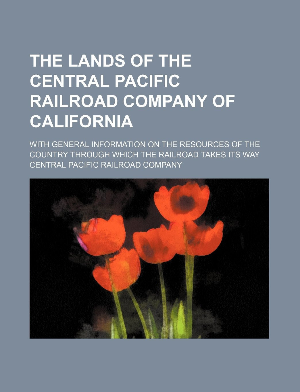 The Lands of the Central Pacific Railroad Company of California; With General Information on the Resources of the Country Through Which the Railroad Takes Its Way Books