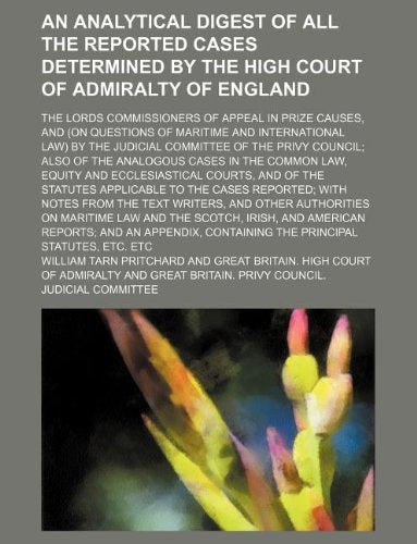 Analytical Digest of All the Reported Cases Determined by the High Court of Admiralty of England; The Lords Commissioners of Appeal in Prize Causes Books
