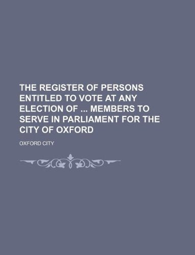 The Register of Persons Entitled to Vote at Any Election of Members to Serve in Parliament for the City of Oxford Books