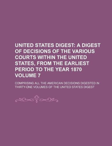 United States Digest Volume 7; Comprising All the American Decisions Digested in Thirty-One Volumes of the United States Digest Books