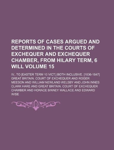 Reports of Cases Argued and Determined in the Courts of Exchequer and Exchequer Chamber, from Hilary Term, 6 Will Volume 15; IV., to Both Inclusive. Books