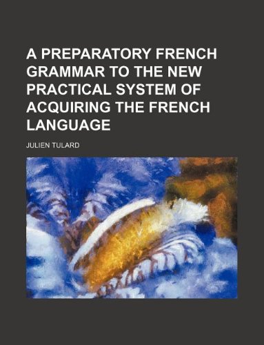 A Preparatory French Grammar to the New Practical System of Acquiring the French Language Books