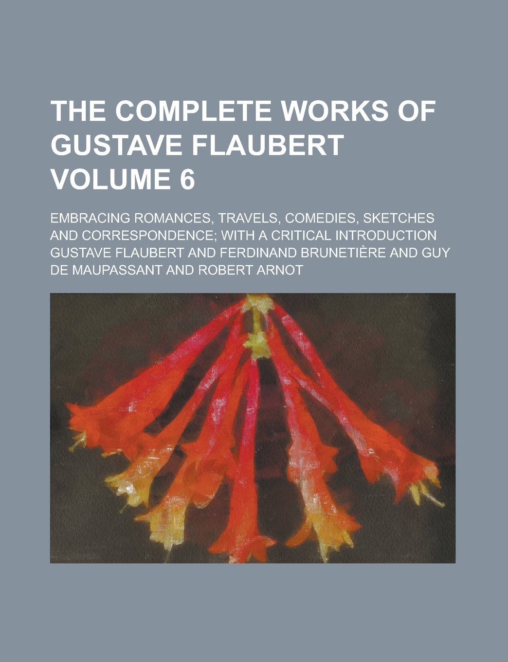 The Complete Works of Gustave Flaubert; Embracing Romances, Travels, Comedies, Sketches and Correspondence; with a Critical Introduction Volume 6 Contemporary literature