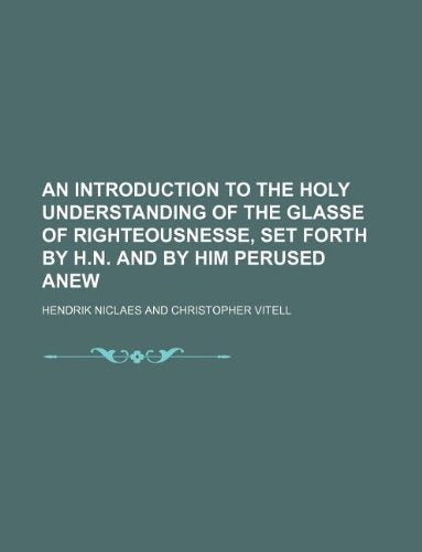 An Introduction to the Holy Understanding of the Glasse of Righteousnesse, Set Forth by H.N. and by Him Perused Anew Books