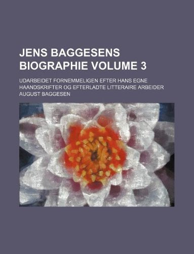 Jens Baggesens Biographie Volume 3; Udarbeidet Fornemmeligen Efter Hans Egne Haandskrifter Og Efterladte Litteraire Arbeider Books