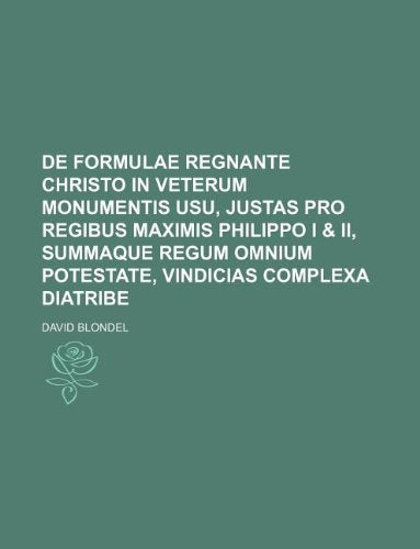de Formulae Regnante Christo in Veterum Monumentis Usu, Justas Pro Regibus Maximis Philippo I & II, Summaque Regum Omnium Potestate, Vindicias Complexa Diatribe Books