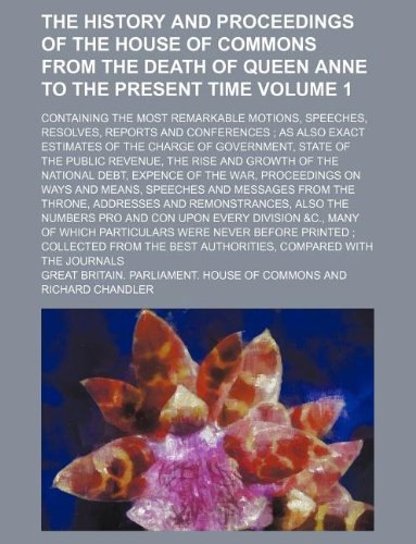 The History and Proceedings of the House of Commons from the Death of Queen Anne to the Present Time Volume 1; Containing the Most Remarkable Motions, ... of the Charge of Government, State of th Books
