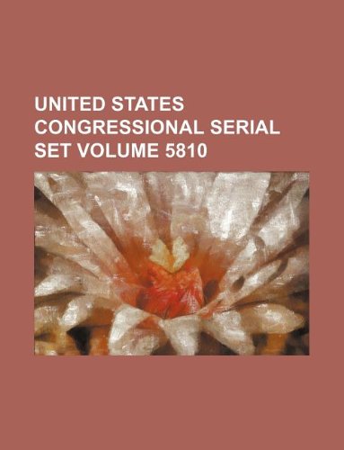 United States Congressional Serial Set Volume 5810 Books