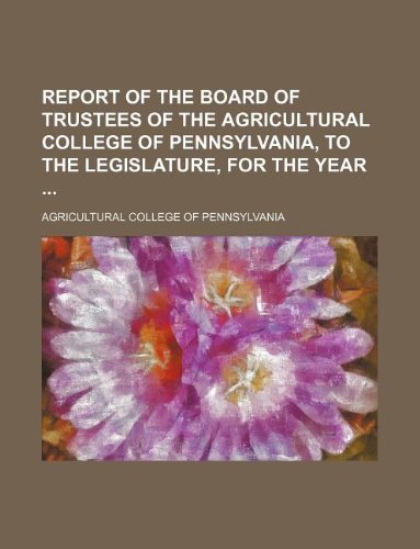 Report of the Board of Trustees of the Agricultural College of Pennsylvania, to the Legislature, for the Year Books