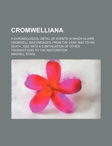 Cromwelliana; A Chronological Detail of Events in Which Oliver Cromwell Was Engaged; From the Year 1642 to His Death, 1658: With a Continuation of Other Transactions to the Restoration Books