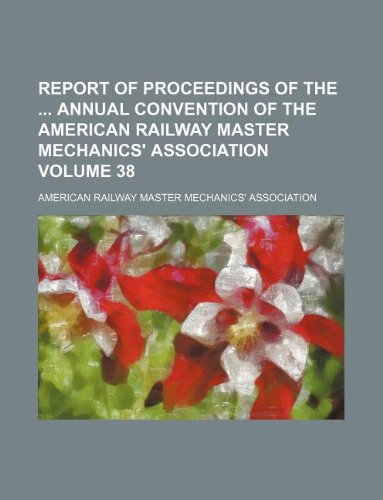 Report of Proceedings of the Annual Convention of the American Railway Master Mechanics' Association Volume 38 book