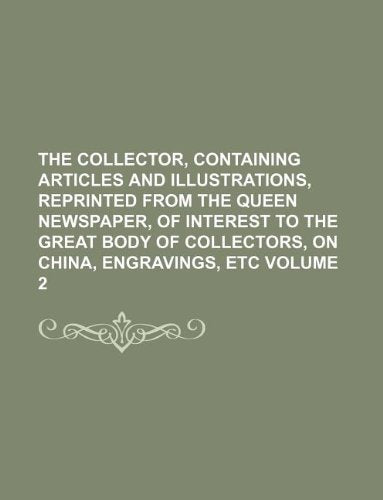 The Collector, Containing Articles and Illustrations, Reprinted from the Queen Newspaper, of Interest to the Great Body of Collectors, on China, Engravings, Etc Volume 2 book