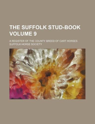 The Suffolk Stud-Book Volume 9; A Register of the County Breed of Cart Horses Books