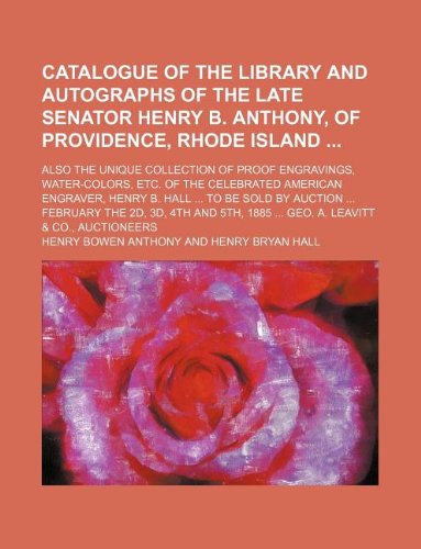 Catalogue of the Library and Autographs of the Late Senator Henry B. Anthony, of Providence, Rhode Island; Also the Unique Collection of Proof ... Henry B. Hall ... to Be Sold by Auction ... F Books