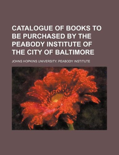Catalogue of Books to Be Purchased by the Peabody Institute of the City of Baltimore Books
