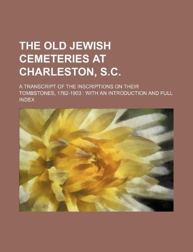 The Old Jewish Cemeteries at Charleston, S.C.; A Transcript of the Inscriptions on Their Tombstones, 1762-1903: With an Introduction and Full Index Books