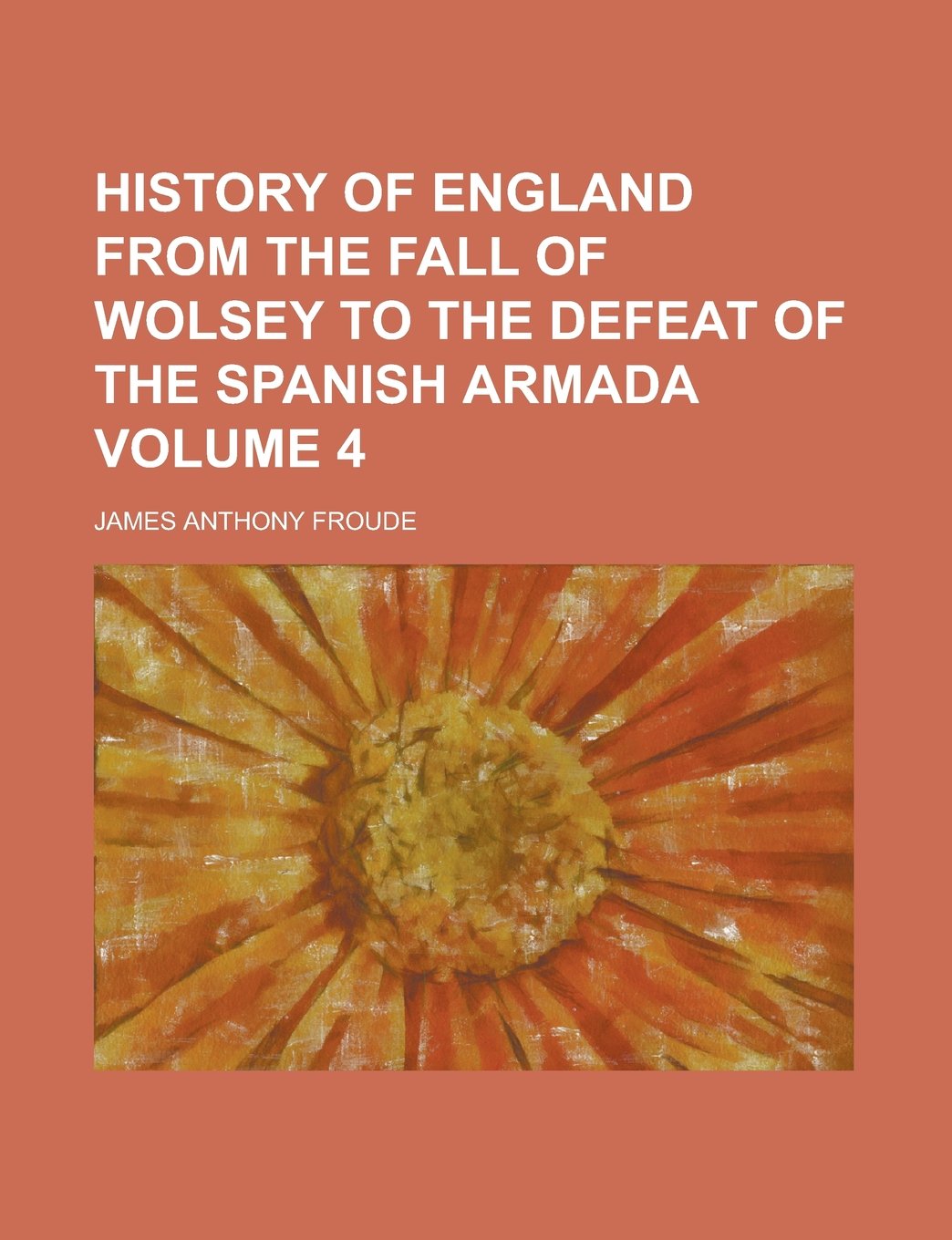 History of England from the fall of Wolsey to the defeat of the Spanish Armada Volume 4 Politics & History