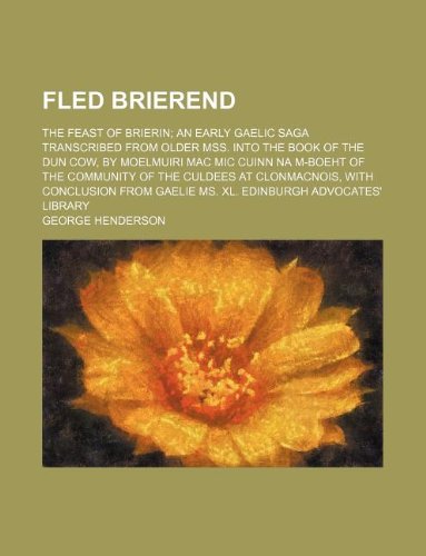 Fled Brierend; The Feast of Brierin; An Early Gaelic Saga Transcribed from Older Mss. Into the Book of the Dun Cow, by Moelmuiri Mac MIC Cuinn Na ... from Gaelie Ms. XL. Edinburgh Advocate Books