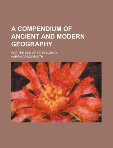 A Compendium of Ancient and Modern Geography; For the Use of Eton School Books