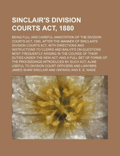 Sinclair's Division Courts ACT, 1880; Being Full and Careful Annotation of the Division Courts ACT, 1880, After the Manner of Sinclair's Division ... on Questions Most Frequently Arising in th Books