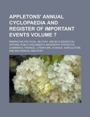 Appletons' Annual Cyclopaedia and Register of Important Events Volume 7; Embracing Political, Military, and Ecclesiastical Affairs; Public Documents; ... Science, Agriculture, and Mechanical Industry Books