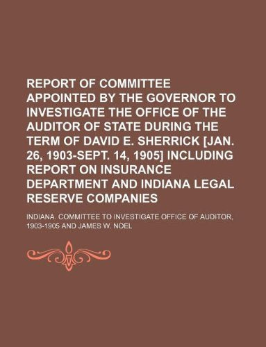 Report of Committee Appointed by the Governor to Investigate the Office of the Auditor of State During the Term of David E. Sherrick [Jan. 26, ... and Indiana Legal Reserve Companies Books