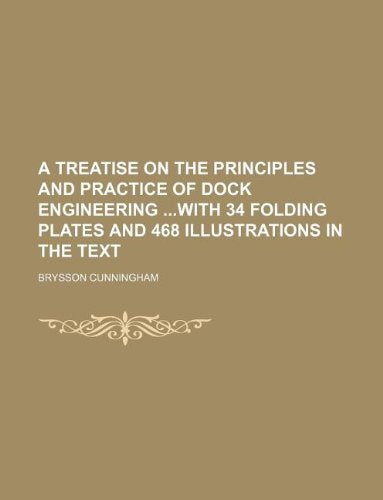 A Treatise on the Principles and Practice of Dock Engineering with 34 Folding Plates and 468 Illustrations in the Text Books