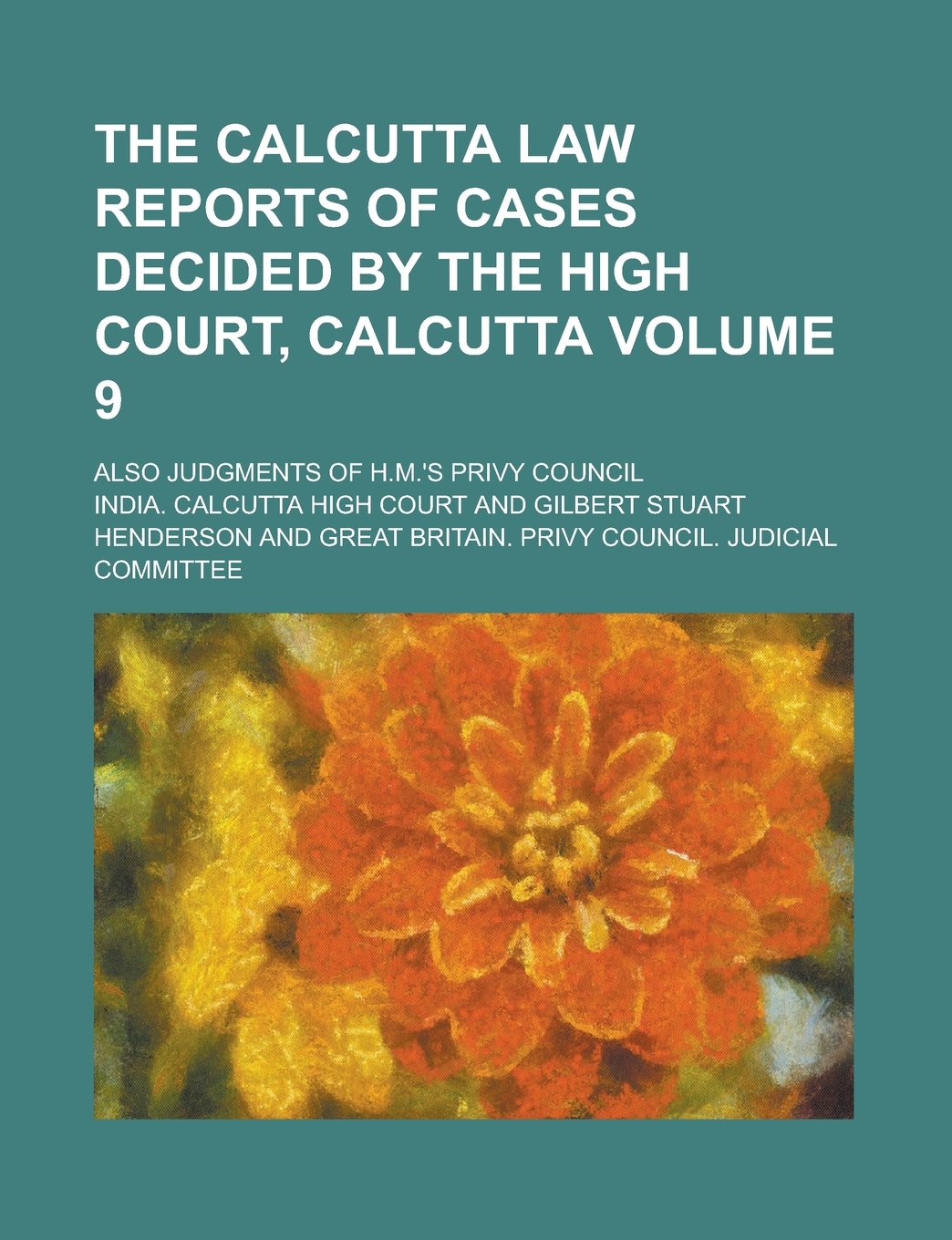 The Calcutta Law Reports of Cases Decided by the High Court, Calcutta; Also Judgments of H.M.'s Privy Council Volume 9 Books