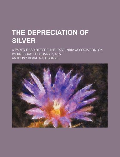 The Depreciation of Silver; A Paper Read Before the East India Association, on Wednesday, February 7, 1877 Books