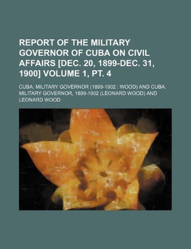 Report of the Military Governor of Cuba on Civil Affairs Volume 1, PT. 4 Books