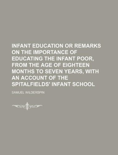 Infant Education or Remarks on the Importance of Educating the Infant Poor, from the Age of Eighteen Months to Seven Years, with an Account of the Spi Books