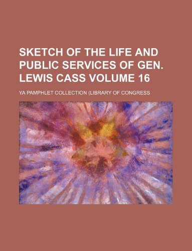 Sketch of the Life and Public Services of Gen. Lewis Cass Volume 16 book