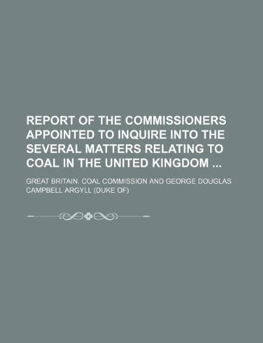 Report of the Commissioners Appointed to Inquire Into the Several Matters Relating to Coal in the United Kingdom book