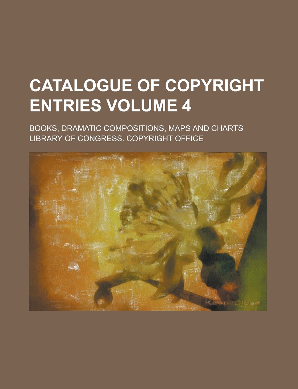Catalogue of copyright entries; Books, dramatic compositions, maps and charts Volume 4 Books
