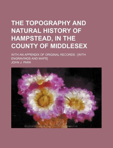 The Topography and Natural History of Hampstead, in the County of Middlesex; With an Appendix of Original Records: Books